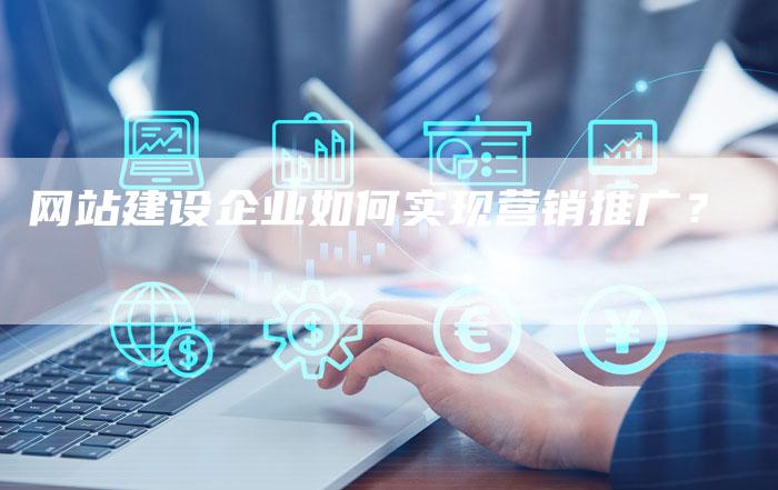 网站建设企业如何实现营销推广？