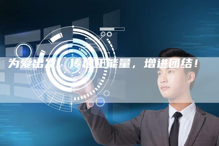 为爱出发，传递正能量，增进团结！