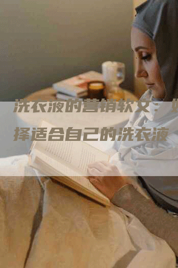 洗衣液的营销软文：如何选择适合自己的洗衣液