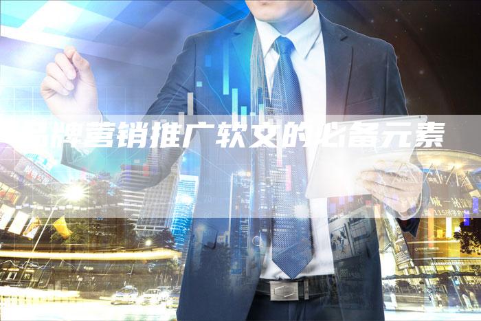 品牌营销推广软文的必备元素