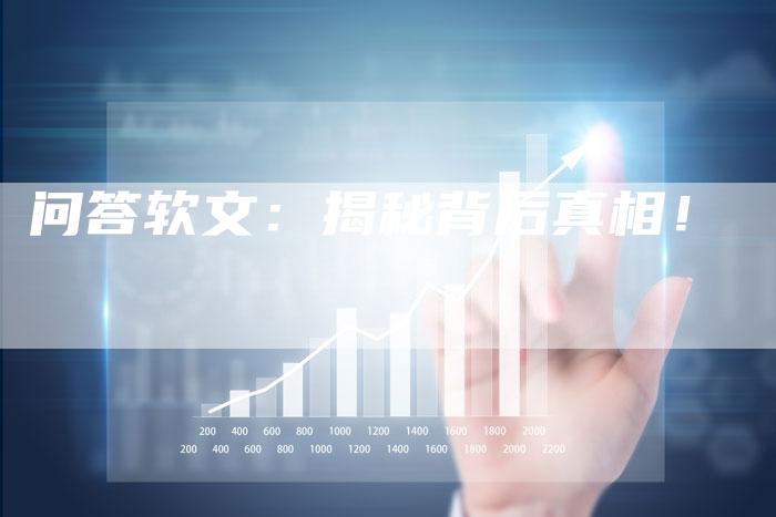 问答软文：揭秘背后真相！
