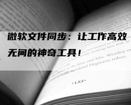 微软文件同步：让工作高效无间的神奇工具！