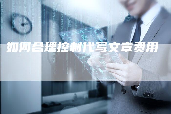如何合理控制代写文章费用