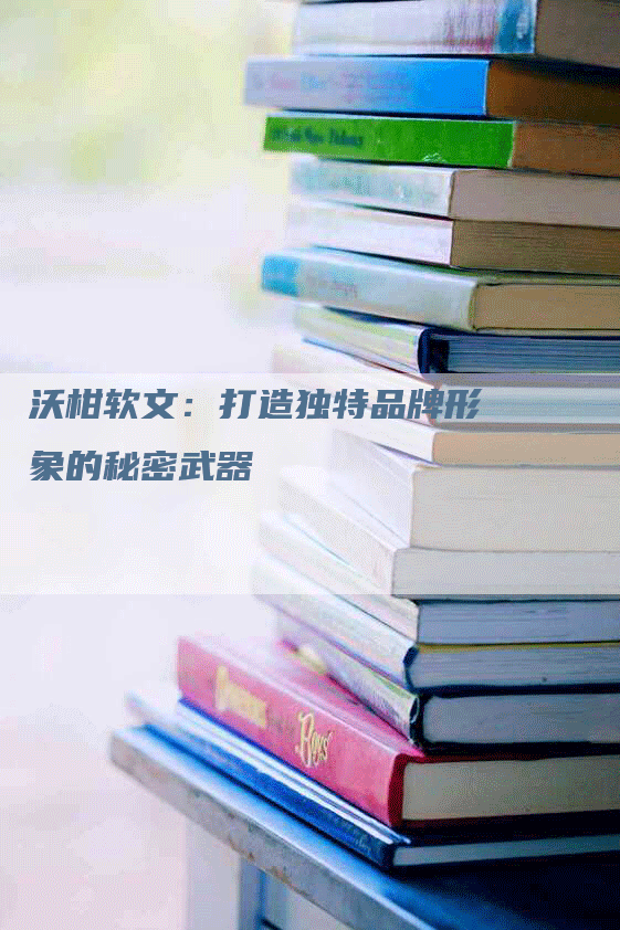 沃柑软文：打造独特品牌形象的秘密武器