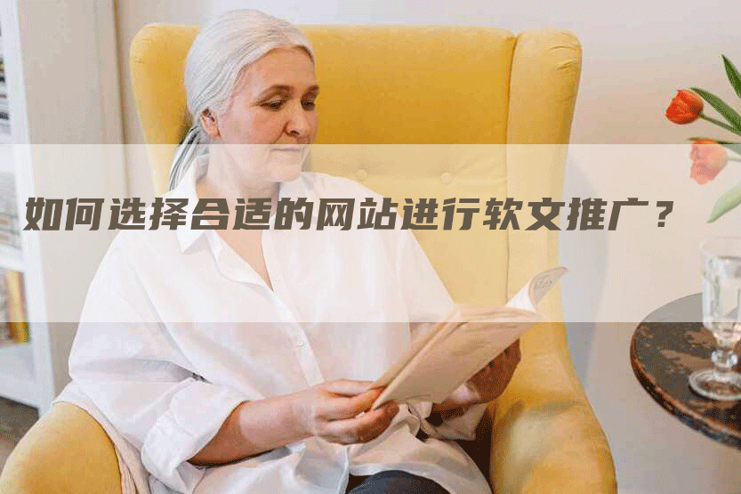如何选择合适的网站进行软文推广？