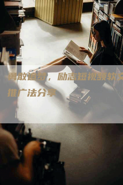 勇敢追梦，励志短视频软文推广法分享