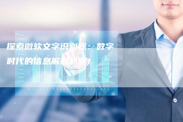 探索微软文字识别器：数字时代的信息解码利器！