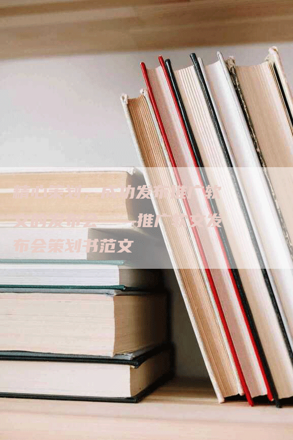 精心策划，成功发布推广软文的发布会——推广软文发布会策划书范文