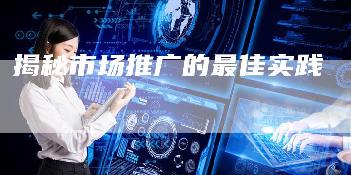 揭秘市场推广的最佳实践