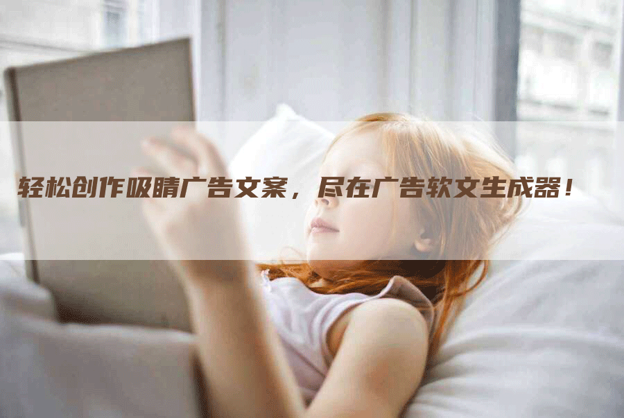 轻松创作吸睛广告文案，尽在广告软文生成器！