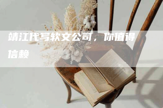 靖江代写软文公司，你值得信赖