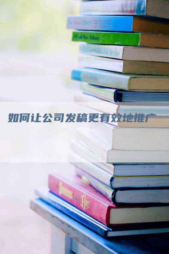 如何让公司发稿更有效地推广