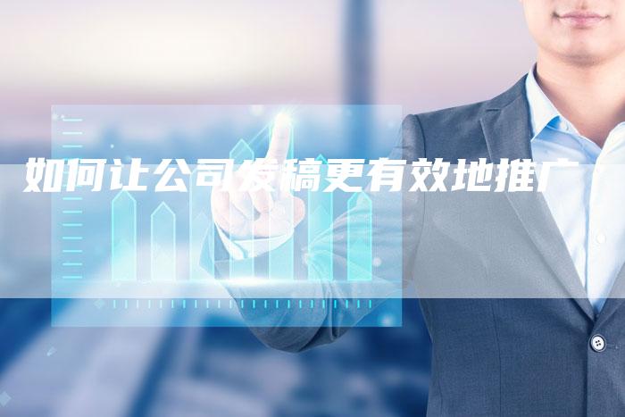 如何让公司发稿更有效地推广