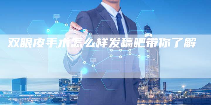 双眼皮手术怎么样发稿吧带你了解