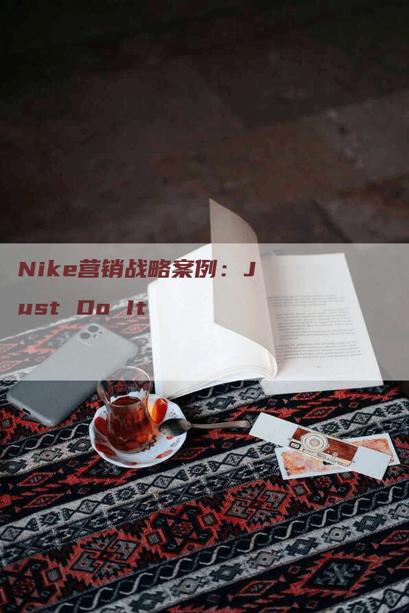 Nike营销战略案例：Just Do It
