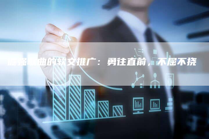 倔强歌曲的软文推广：勇往直前，不屈不挠