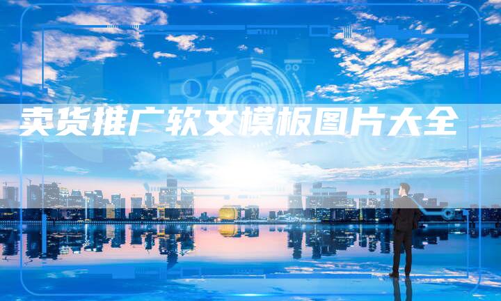 卖货推广软文模板图片大全