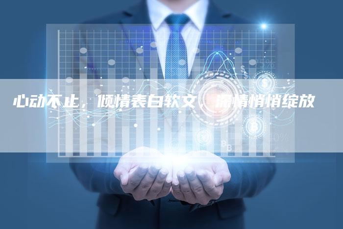 心动不止，倾情表白软文，深情悄悄绽放