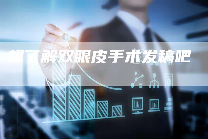 想了解双眼皮手术发稿吧