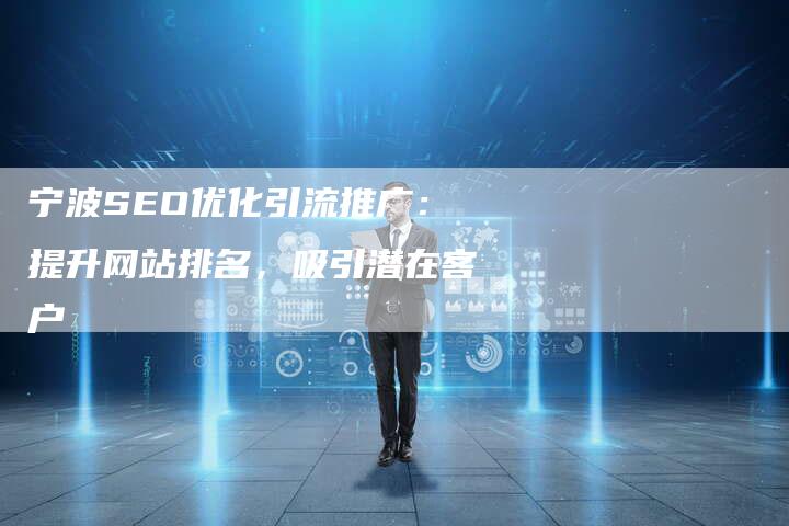 宁波SEO优化引流推广：提升网站排名，吸引潜在客户