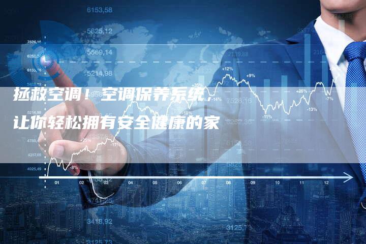 拯救空调！空调保养系统，让你轻松拥有安全健康的家