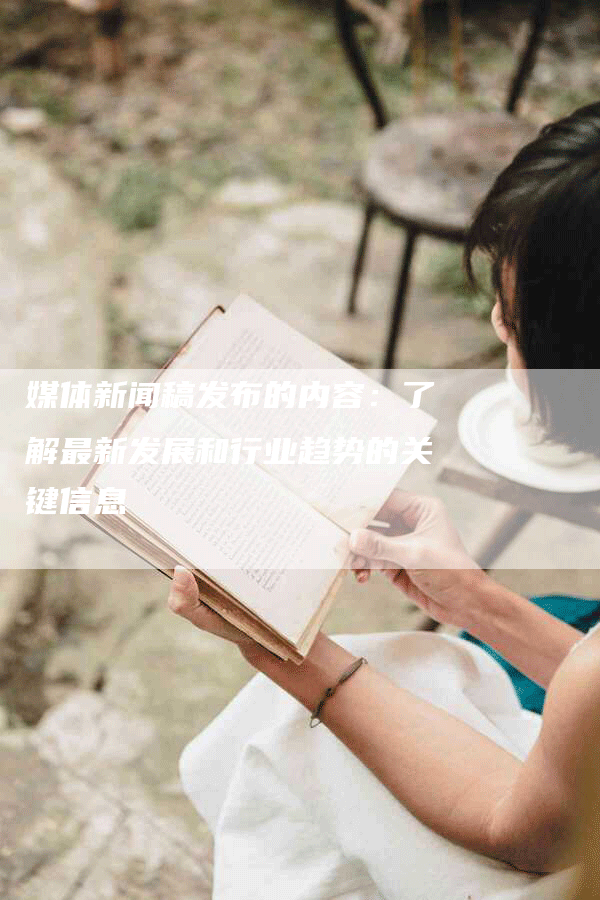 媒体新闻稿发布的内容：了解最新发展和行业趋势的关键信息