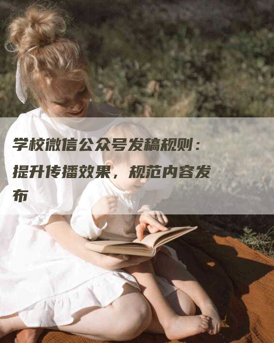 学校微信公众号发稿规则：提升传播效果，规范内容发布