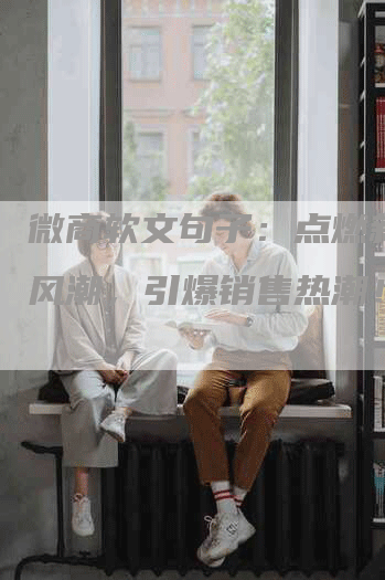 微商软文句子：点燃新媒体风潮，引爆销售热潮！