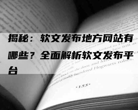 揭秘：软文发布地方网站有哪些？全面解析软文发布平台