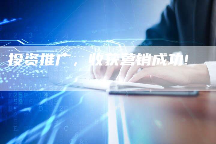 投资推广，收获营销成功!