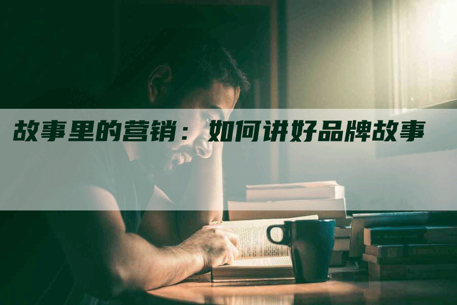 故事里的营销：如何讲好品牌故事