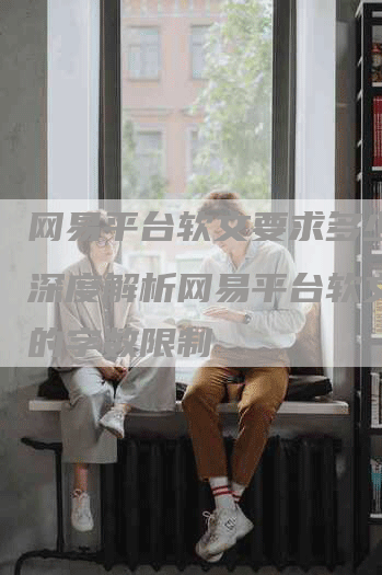 网易平台软文要求多少字？深度解析网易平台软文要求的字数限制