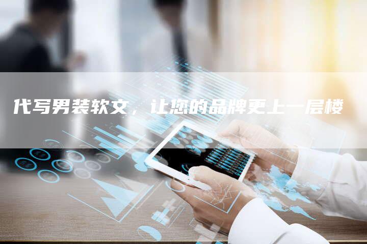 代写男装软文，让您的品牌更上一层楼