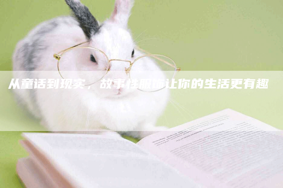 从童话到现实，故事性服饰让你的生活更有趣