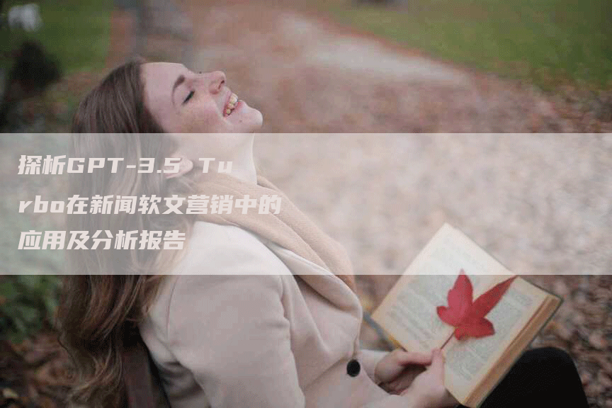 探析GPT-3.5 Turbo在新闻软文营销中的应用及分析报告