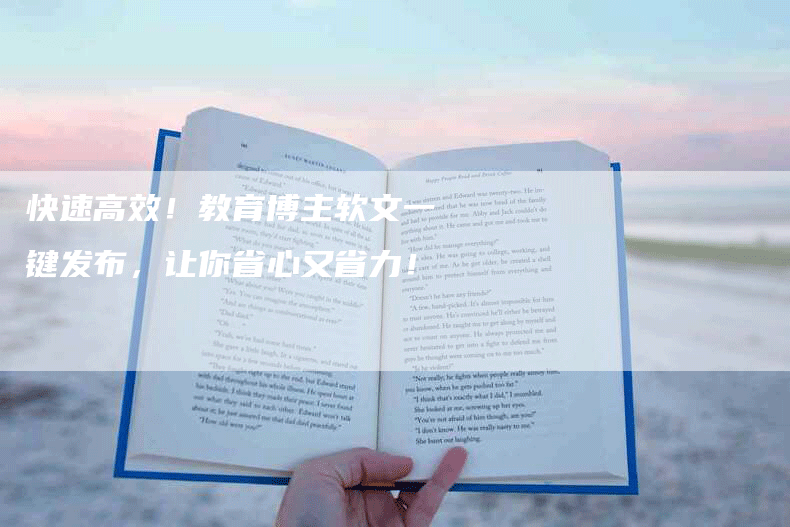 快速高效！教育博主软文一键发布，让你省心又省力！