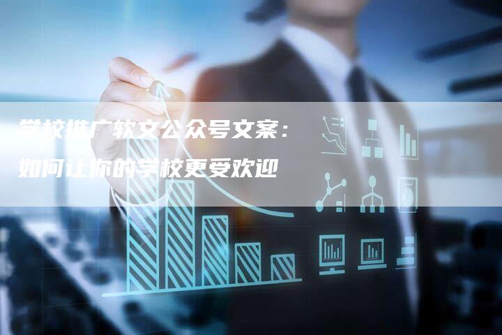 学校推广软文公众号文案：如何让你的学校更受欢迎