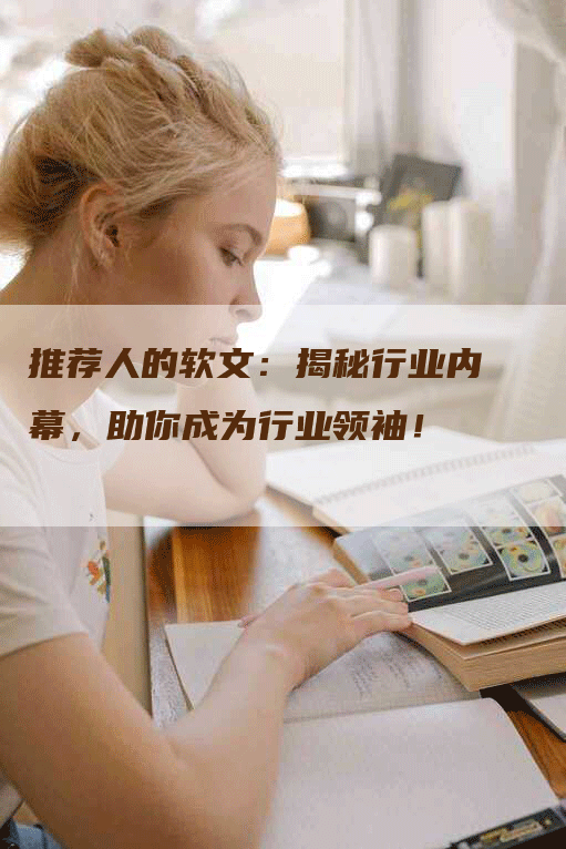 推荐人的软文：揭秘行业内幕，助你成为行业领袖！