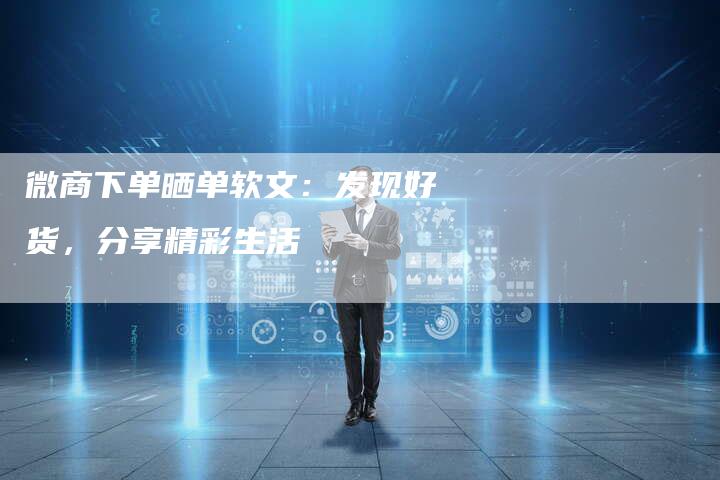 微商下单晒单软文：发现好货，分享精彩生活