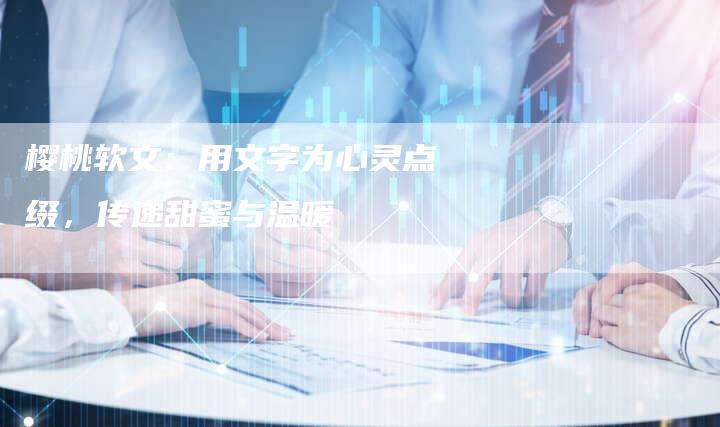 樱桃软文：用文字为心灵点缀，传递甜蜜与温暖
