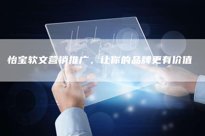 怡宝软文营销推广，让你的品牌更有价值