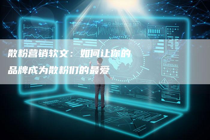 散粉营销软文：如何让你的品牌成为散粉们的最爱