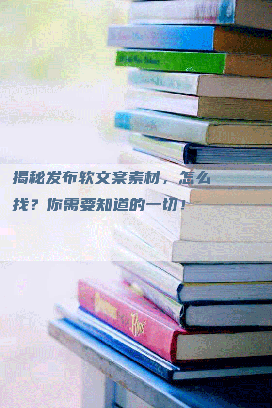 揭秘发布软文案素材，怎么找？你需要知道的一切！