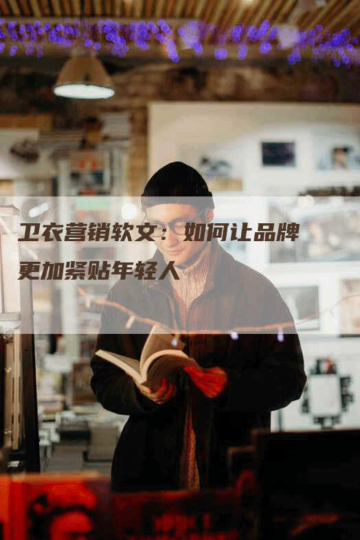 卫衣营销软文：如何让品牌更加紧贴年轻人