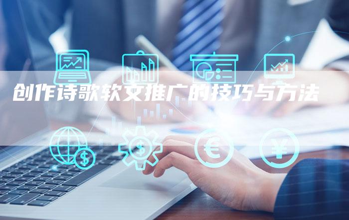 创作诗歌软文推广的技巧与方法