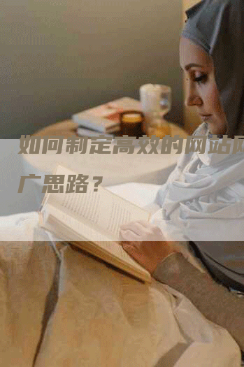 如何制定高效的网站网络推广思路？