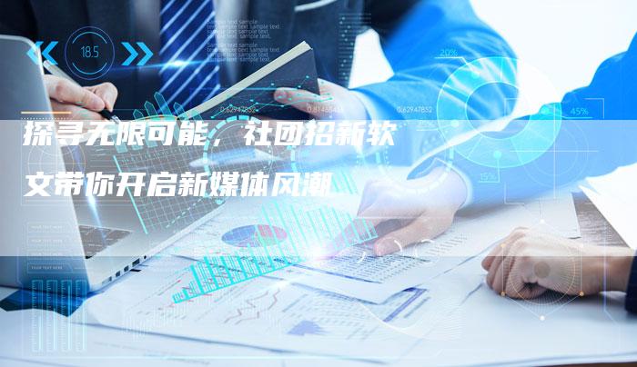 探寻无限可能，社团招新软文带你开启新媒体风潮