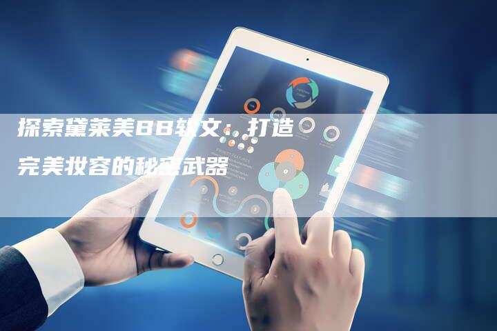 探索黛莱美BB软文：打造完美妆容的秘密武器
