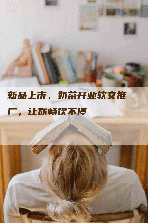 新品上市，奶茶开业软文推广，让你畅饮不停