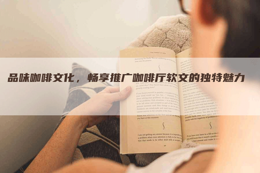 品味咖啡文化，畅享推广咖啡厅软文的独特魅力